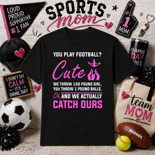 You play football Cute We throw 100 pound girl you throw 1 pound balls oh and we actually catch ours – Cheerleading DTF Tr...